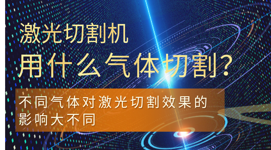 激光切割机用什么气体切割？不同气体对激光切割效果的影响大不同